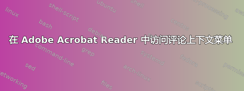 在 Adob​​e Acrobat Reader 中访问评论上下文菜单