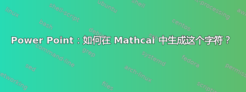 Power Point：如何在 Mathcal 中生成这个字符？