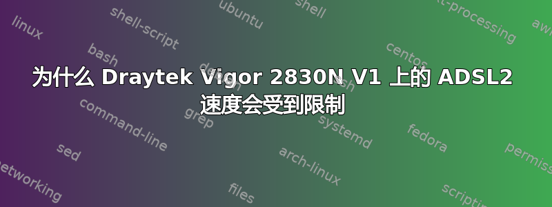 为什么 Draytek Vigor 2830N V1 上的 ADSL2 速度会受到限制