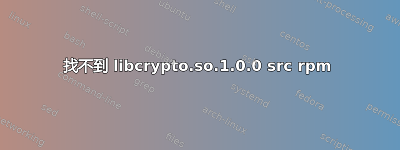 找不到 libcrypto.so.1.0.0 src rpm