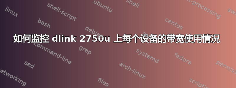 如何监控 dlink 2750u 上每个设备的带宽使用情况