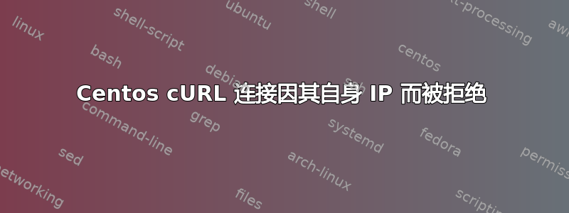 Centos cURL 连接因其自身 IP 而被拒绝