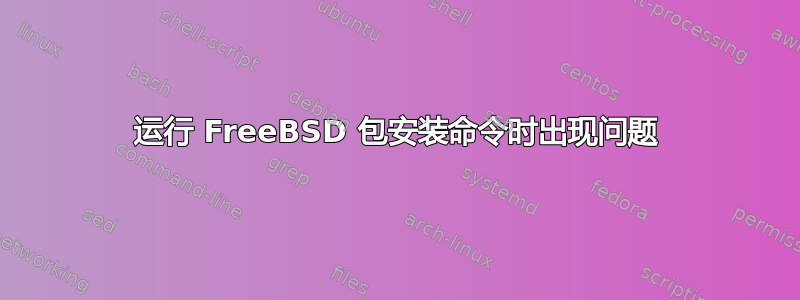 运行 FreeBSD 包安装命令时出现问题