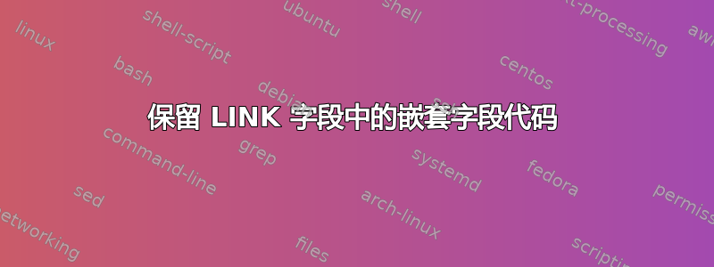 保留 LINK 字段中的嵌套字段代码