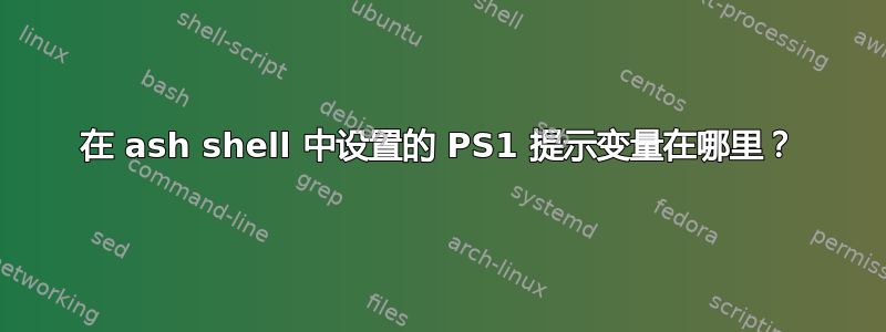 在 ash shell 中设置的 PS1 提示变量在哪里？