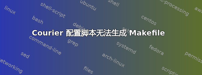 Courier 配置脚本无法生成 Makefile 