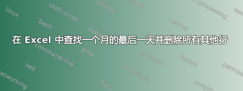 在 Excel 中查找一个月的最后一天并删除所有其他行