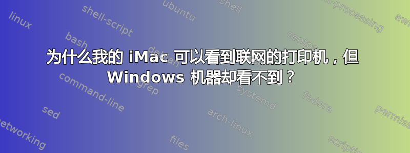 为什么我的 iMac 可以看到联网的打印机，但 Windows 机器却看不到？