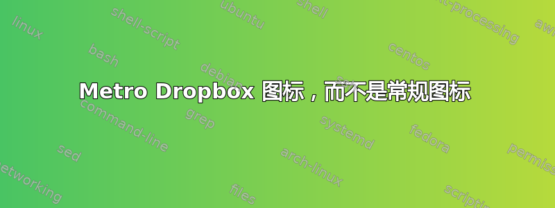 Metro Dropbox 图标，而不是常规图标