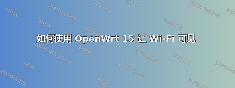 如何使用 OpenWrt 15 让 Wi-Fi 可见