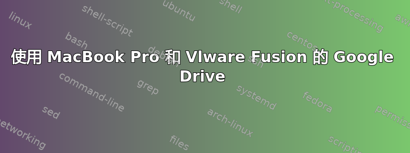 使用 MacBook Pro 和 Vlware Fusion 的 Google Drive