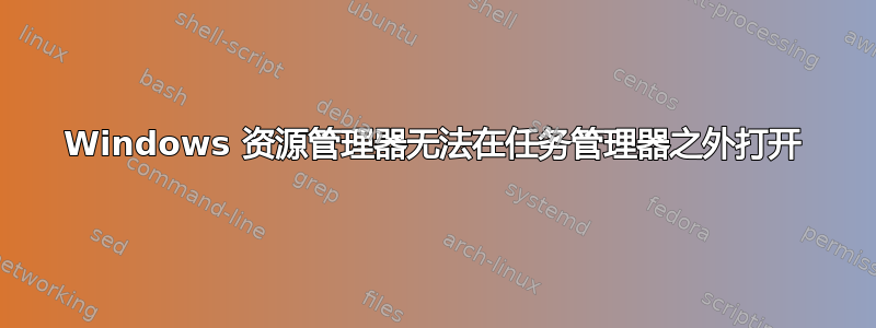 Windows 资源管理器无法在任务管理器之外打开