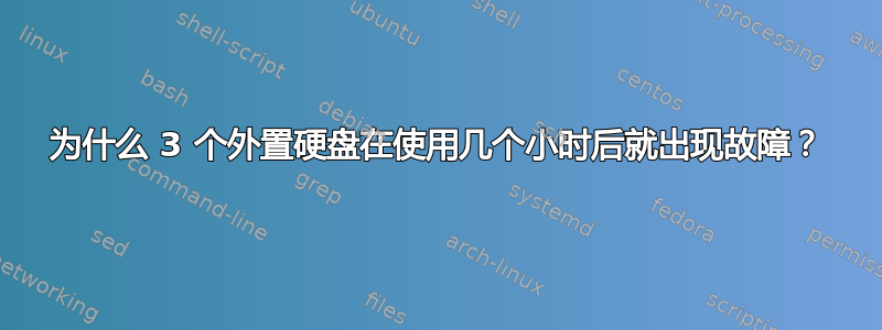 为什么 3 个外置硬盘在使用几个小时后就出现故障？