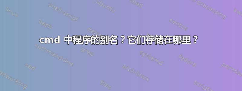 cmd 中程序的别名？它们存储在哪里？