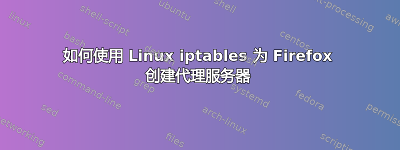 如何使用 Linux iptables 为 Firefox 创建代理服务器