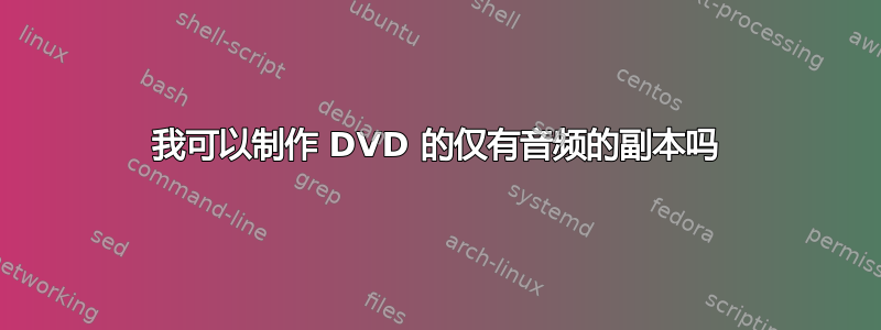 我可以制作 DVD 的仅有音频的副本吗