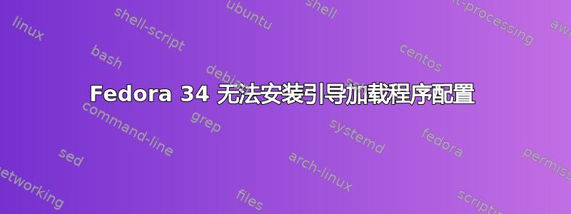 Fedora 34 无法安装引导加载程序配置