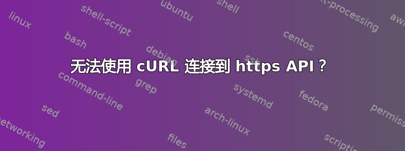 无法使用 cURL 连接到 https API？