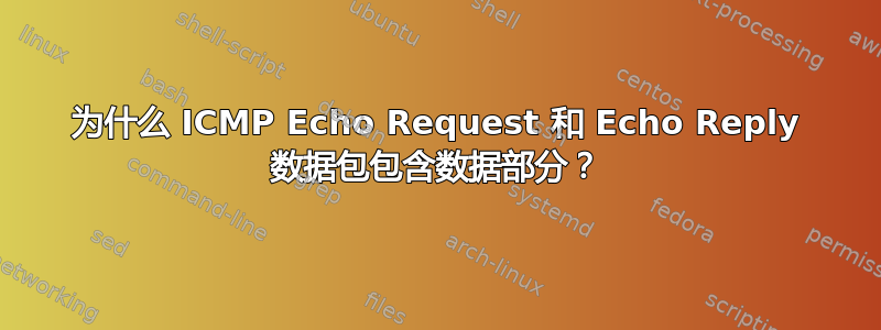 为什么 ICMP Echo Request 和 Echo Reply 数据包包含数据部分？