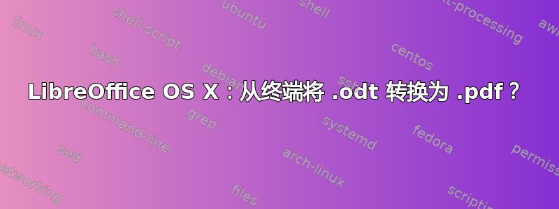 LibreOffice OS X：从终端将 .odt 转换为 .pdf？