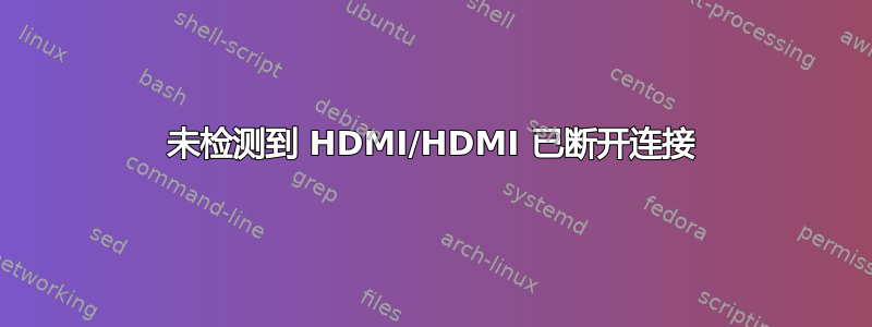 未检测到 HDMI/HDMI 已断开连接