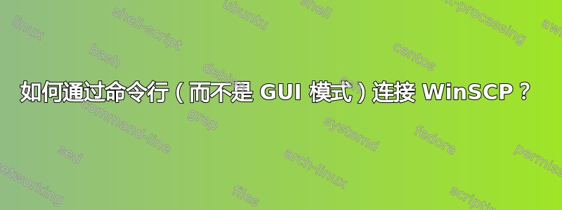 如何通过命令行（而不是 GUI 模式）连接 WinSCP？