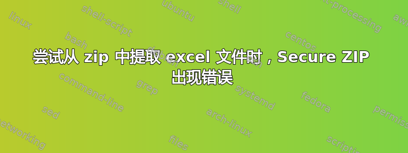 尝试从 zip 中提取 excel 文件时，Secure ZIP 出现错误