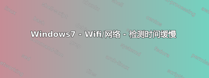 Windows7 - Wifi/网络 - 检测时间缓慢