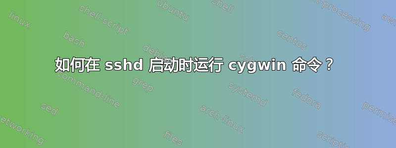 如何在 sshd 启动时运行 cygwin 命令？