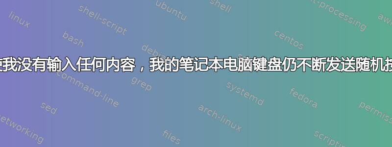 即使我没有输入任何内容，我的笔记本电脑键盘仍不断发送随机按键