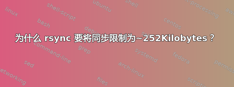 为什么 rsync 要将同步限制为~252Kilobytes？