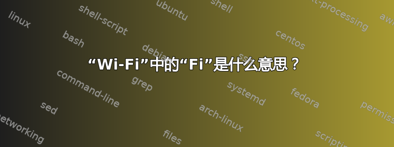 “Wi-Fi”中的“Fi”是什么意思？