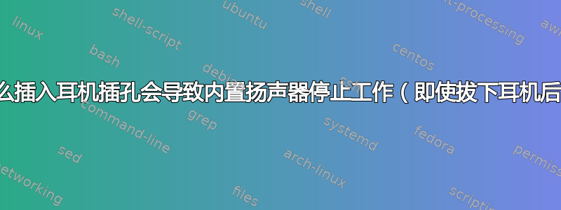 为什么插入耳机插孔会导致内置扬声器停止工作（即使拔下耳机后）？