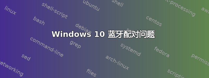 Windows 10 蓝牙配对问题