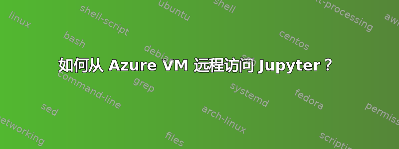 如何从 Azure VM 远程访问 Jupyter？