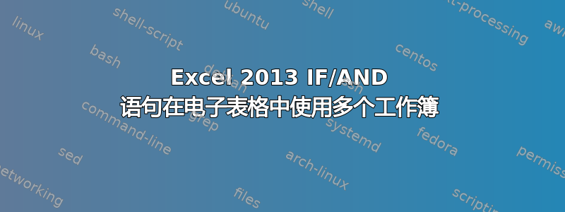 Excel 2013 IF/AND 语句在电子表格中使用多个工作簿