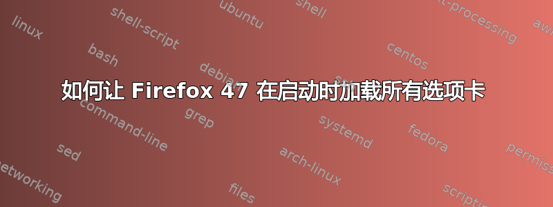 如何让 Firefox 47 在启动时加载所有选项卡