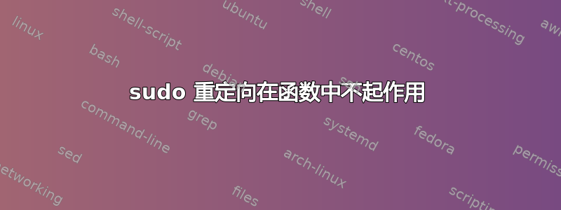 sudo 重定向在函数中不起作用