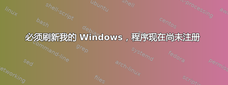 必须刷新我的 Windows，程序现在尚未注册