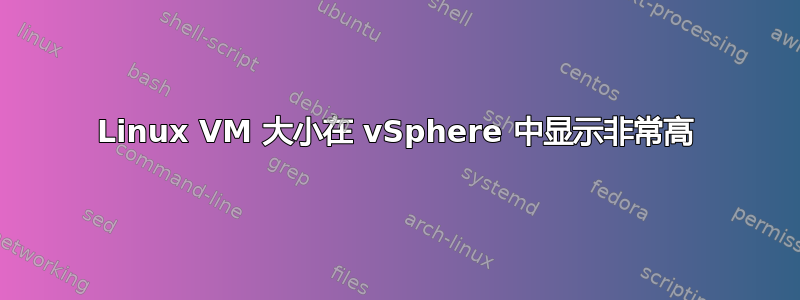 Linux VM 大小在 vSphere 中显示非常高