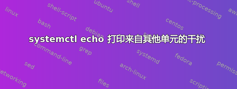 systemctl echo 打印来自其他单元的干扰