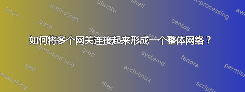 如何将多个网关连接起来形成一个整体网络？