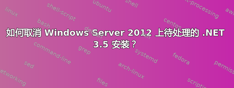 如何取消 Windows Server 2012 上待处理的 .NET 3.5 安装？