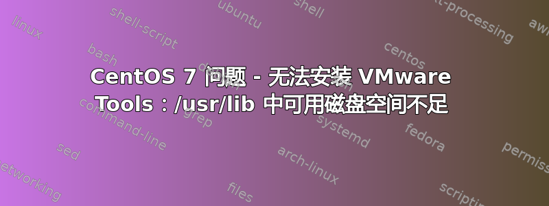 CentOS 7 问题 - 无法安装 VMware Tools：/usr/lib 中可用磁盘空间不足