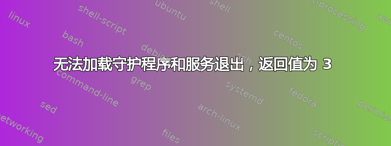 无法加载守护程序和服务退出，返回值为 3