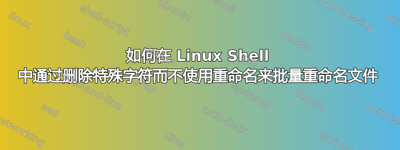 如何在 Linux Shell 中通过删除特殊字符而不使用重命名来批量重命名文件