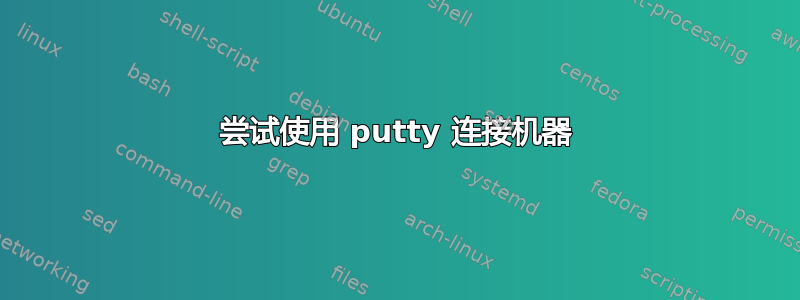 尝试使用 putty 连接机器