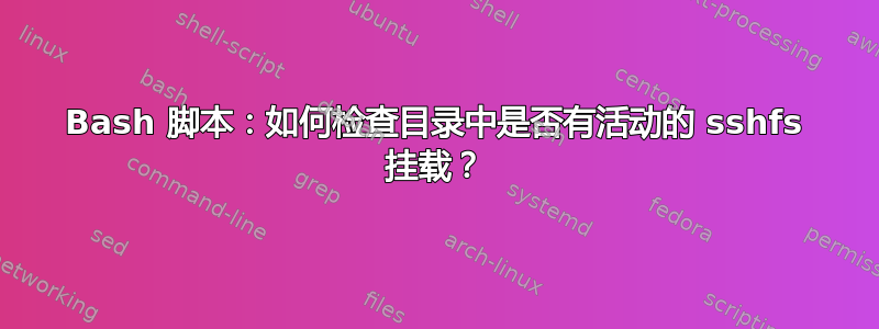 Bash 脚本：如何检查目录中是否有活动的 sshfs 挂载？