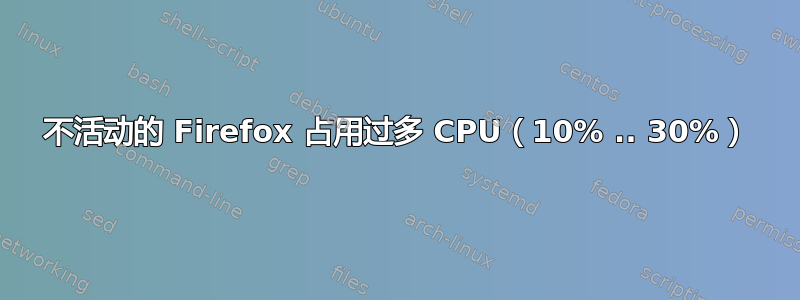 不活动的 Firefox 占用过多 CPU（10% .. 30%）