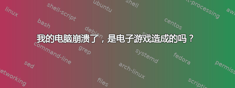 我的电脑崩溃了，是电子游戏造成的吗？